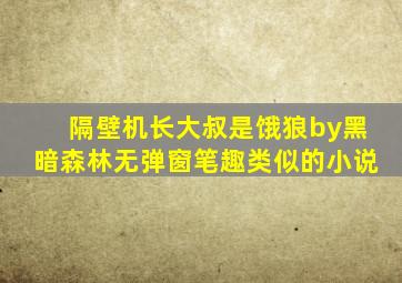 隔壁机长大叔是饿狼by黑暗森林无弹窗笔趣类似的小说