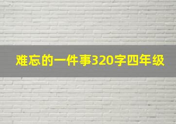 难忘的一件事320字四年级