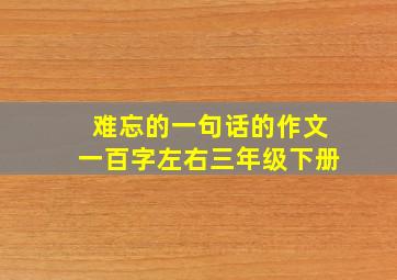 难忘的一句话的作文一百字左右三年级下册