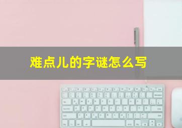 难点儿的字谜怎么写