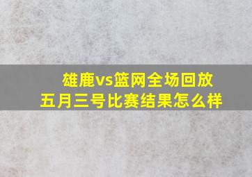 雄鹿vs篮网全场回放五月三号比赛结果怎么样