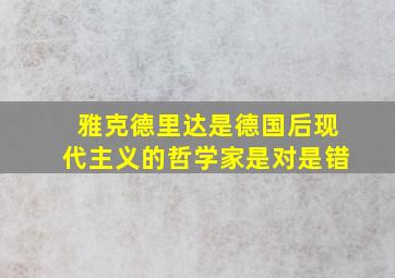 雅克德里达是德国后现代主义的哲学家是对是错