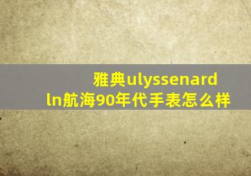 雅典ulyssenardln航海90年代手表怎么样