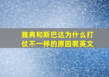 雅典和斯巴达为什么打仗不一样的原因呢英文