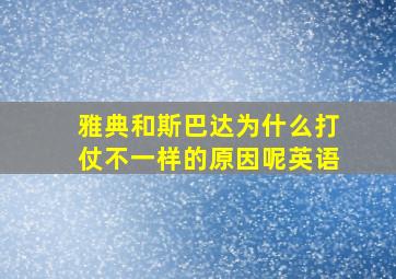 雅典和斯巴达为什么打仗不一样的原因呢英语