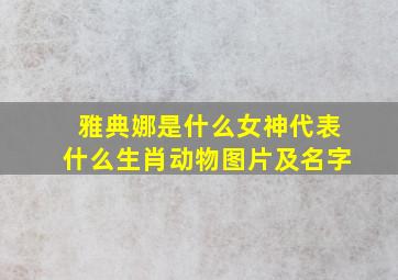 雅典娜是什么女神代表什么生肖动物图片及名字