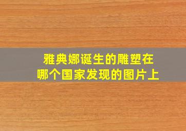 雅典娜诞生的雕塑在哪个国家发现的图片上