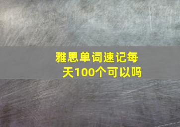 雅思单词速记每天100个可以吗