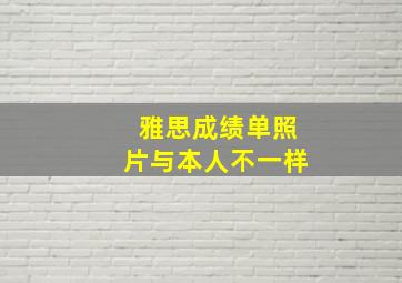 雅思成绩单照片与本人不一样