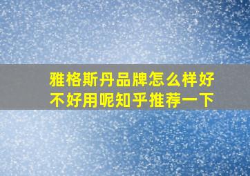 雅格斯丹品牌怎么样好不好用呢知乎推荐一下