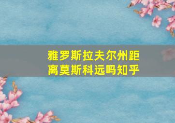 雅罗斯拉夫尔州距离莫斯科远吗知乎