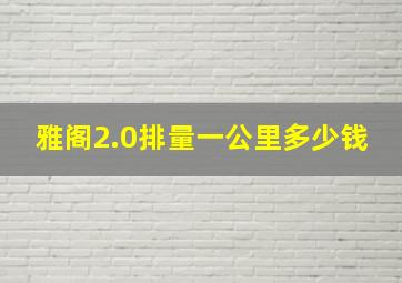 雅阁2.0排量一公里多少钱