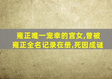 雍正唯一宠幸的宫女,曾被雍正全名记录在册,死因成谜