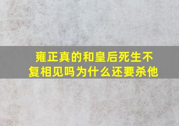 雍正真的和皇后死生不复相见吗为什么还要杀他