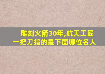 雕刻火箭30年,航天工匠一把刀指的是下面哪位名人