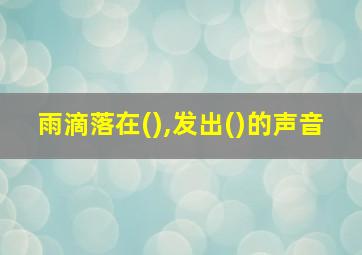 雨滴落在(),发出()的声音