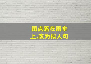 雨点落在雨伞上,改为拟人句