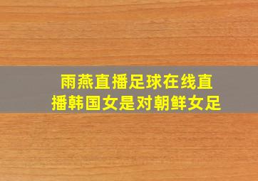 雨燕直播足球在线直播韩国女是对朝鲜女足