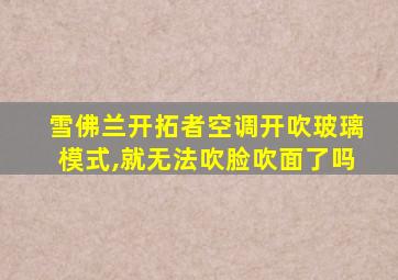 雪佛兰开拓者空调开吹玻璃模式,就无法吹脸吹面了吗