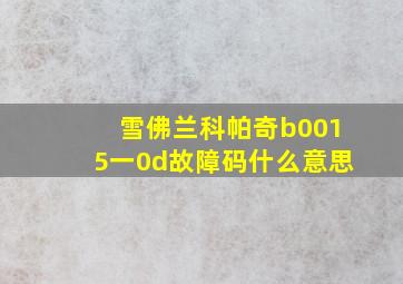 雪佛兰科帕奇b0015一0d故障码什么意思