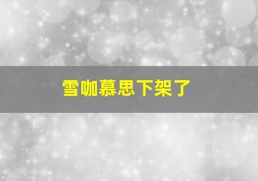 雪咖慕思下架了