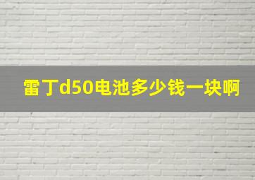 雷丁d50电池多少钱一块啊