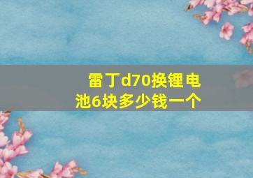 雷丁d70换锂电池6块多少钱一个