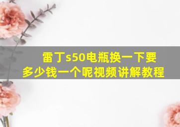 雷丁s50电瓶换一下要多少钱一个呢视频讲解教程