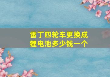 雷丁四轮车更换成锂电池多少钱一个