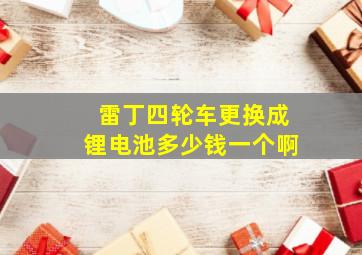 雷丁四轮车更换成锂电池多少钱一个啊