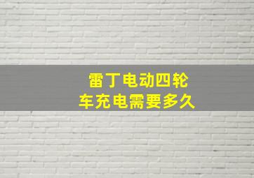 雷丁电动四轮车充电需要多久