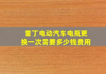 雷丁电动汽车电瓶更换一次需要多少钱费用