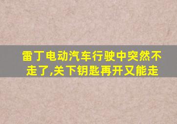 雷丁电动汽车行驶中突然不走了,关下钥匙再开又能走