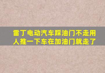 雷丁电动汽车踩油门不走用人推一下车在加油门就走了