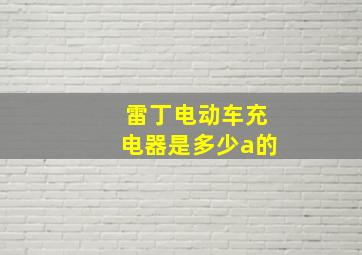 雷丁电动车充电器是多少a的