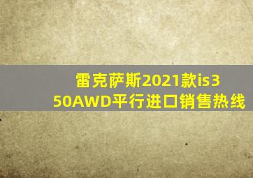 雷克萨斯2021款is350AWD平行进口销售热线