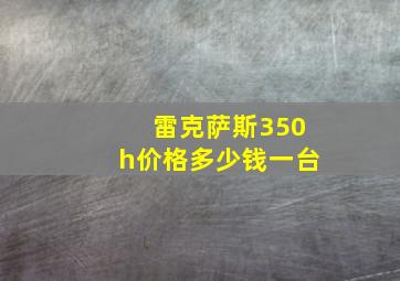 雷克萨斯350h价格多少钱一台