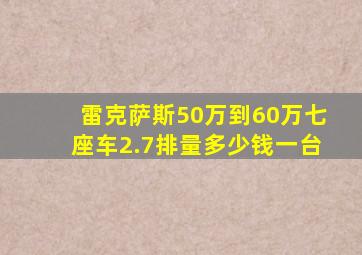 雷克萨斯50万到60万七座车2.7排量多少钱一台