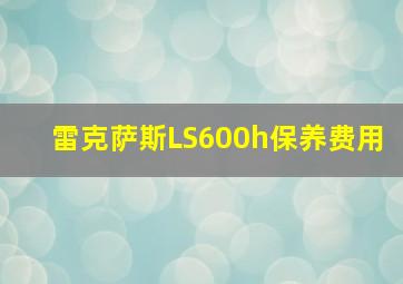 雷克萨斯LS600h保养费用