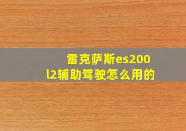 雷克萨斯es200l2辅助驾驶怎么用的