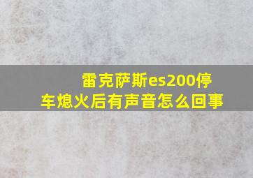 雷克萨斯es200停车熄火后有声音怎么回事