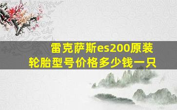 雷克萨斯es200原装轮胎型号价格多少钱一只