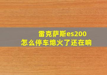 雷克萨斯es200怎么停车熄火了还在响