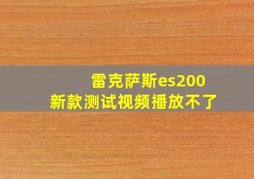 雷克萨斯es200新款测试视频播放不了