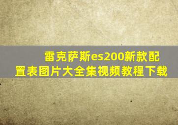 雷克萨斯es200新款配置表图片大全集视频教程下载