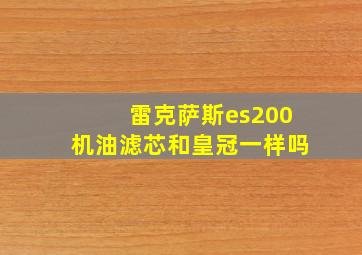 雷克萨斯es200机油滤芯和皇冠一样吗