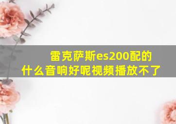 雷克萨斯es200配的什么音响好呢视频播放不了