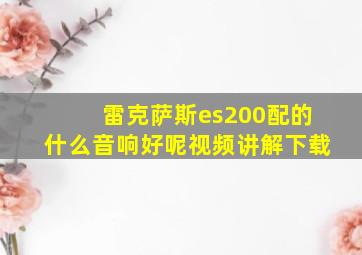 雷克萨斯es200配的什么音响好呢视频讲解下载