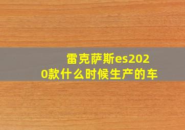 雷克萨斯es2020款什么时候生产的车