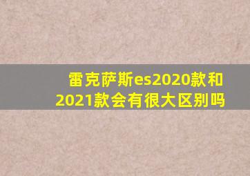 雷克萨斯es2020款和2021款会有很大区别吗